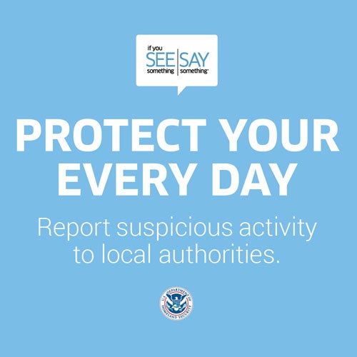 See Something Say Something. Protect your every day. Report suspicious activity to local authorities.